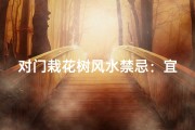 对门栽花树风水禁忌：宜忌解析与布局建议