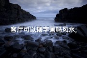 客厅可以摆字画吗风水;客厅可以放字画吗