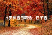 《安葬吉日精选：日子吉凶大全表图片解析》