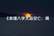 《命理八字大运空亡：揭秘运势吉凶之谜》