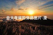去大寺庙的穿搭图片-漫步古寺，禅意穿搭：大寺庙一日游时尚搭配指南