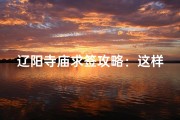 辽阳寺庙求签攻略：这样求签最灵验