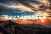 虎宝宝八月女宝取名字大全;《虎宝宝八月女宝取名大全：寓意吉祥好听的宝宝名》
