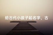 给古代小孩子起名字、古代给孩子取名字的规矩