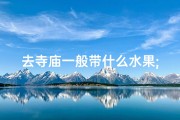 去寺庙一般带什么水果;寺庙之行，带啥吃的好呢？