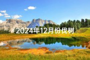 2024年12月份伐树黄道吉日,2024年12月适合砍树日子