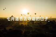七月适合去寺庙的日子_七月祈福好时光：寺庙之旅的最佳选择