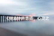 《寺庙钟声悠扬，心灵之旅配曲》