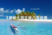 《揭秘大师王林八字命理：命运奥秘大解析》