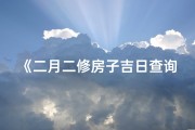 《二月二修房子吉日查询表：选好良辰，旺宅兴家》
