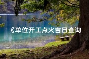 《单位开工点火吉日查询：最新吉日推荐》