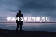 潮汕周边求签寺庙_潮汕地区求签