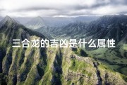 三合龙的吉凶是什么属性、三合龙吉凶揭秘：运势好坏全解析