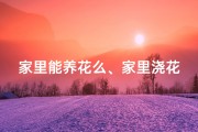家里能养花么、家里浇花风水佳，养花旺运好家居