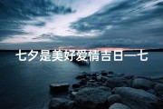 七夕是美好爱情吉日—七夕佳期，爱情甜蜜吉日降临
