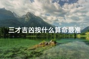 三才吉凶按什么算命最准(三才配置吉凶表怎么看)