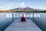 属龙人正月能进新居吗