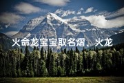 火命龙宝宝取名熠、火龙宝宝熠熠生辉，吉祥如意新名诞生