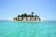 2o21年装修好日子—2024宜装修吉日：最佳装修良辰揭晓