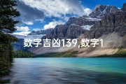 数字吉凶139,数字139：揭秘吉凶之谜，运势转折点