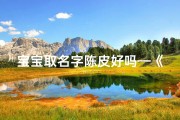 宝宝取名字陈皮好吗—《陈皮宝宝：寓意健康成长的独特名字》