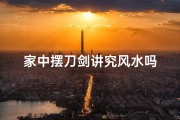家中摆刀剑讲究风水吗