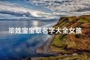 毕姓宝宝取名字大全女孩(毕姓女孩健康平安的名字有哪些)