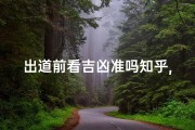 出道前看吉凶准吗知乎,出道前看吉凶准吗？揭秘神秘占卜真相