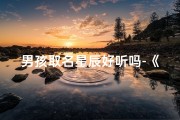 男孩取名星辰好听吗-《星辰闪耀：如何为小孩取一个寓意美好的名字》