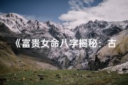 《富贵女命八字揭秘：古风八字批语赏析》