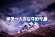 半夜一人去阴森的寺庙(午夜孤行阴森寺，幽魂夜语探幽径)