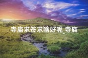 寺庙求签求啥好呢_寺庙里求签要付费吗