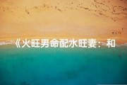 《火旺男命配水旺妻：和谐互补的八字姻缘》