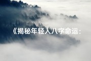 《揭秘年轻人八字命运：运势解析与人生指引》