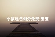 小孩起名侧分免费;宝宝起名测分数免费