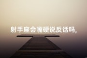 射手座会嘴硬说反话吗,射手座嘴硬反话连篇，真相竟是这样