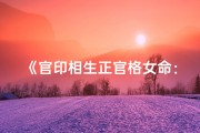 《官印相生正官格女命：命运轨迹解析》