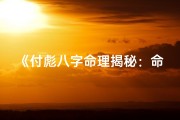 《付彪八字命理揭秘：命运轨迹深度解析》