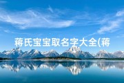 蒋氏宝宝取名字大全(蒋姓宝宝有寓意名字文雅的蒋氏小孩起名大全)
