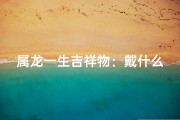 属龙一生吉祥物：戴什么最旺运？