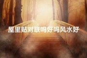 屋里贴对联吗好吗风水好吗、屋里贴对联风水佳，家居吉祥好运来