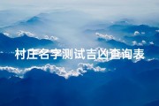村庄名字测试吉凶查询表,《村庄吉凶一测：揭秘村名背后的运势奥秘》
