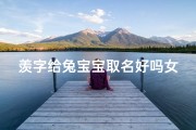 羡字给兔宝宝取名好吗女孩;羡字给兔宝宝取名好吗女孩子