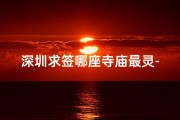 深圳求签哪座寺庙最灵-深圳求签最灵寺庙揭秘：哪座寺庙最灵验？