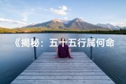 《揭秘：五十五行属何命格，命运轨迹大揭秘》