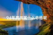 94年男孩属什么命格呢,94年出生的男孩是怎么样命运
