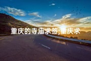 重庆的寺庙求签;重庆求佛灵验的寺庙
