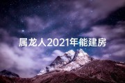 属龙人2021年能建房吗—属龙人今年可以建房吗