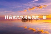 抖音卖风水书被罚款，揭秘网络风水书乱象