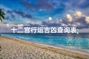 十二宫行运吉凶查询表;十二宫行运吉凶速查：揭秘运势奥秘